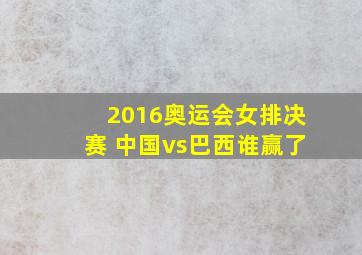 2016奥运会女排决赛 中国vs巴西谁赢了